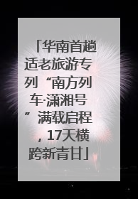 华南首趟适老旅游专列“南方列车·潇湘号”满载启程，17天横跨新青甘