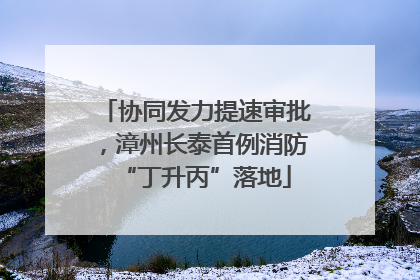 协同发力提速审批，漳州长泰首例消防“丁升丙”落地
