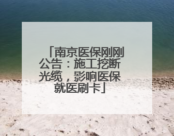 南京医保刚刚公告：施工挖断光缆，影响医保就医刷卡