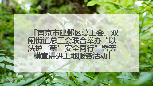 南京市建邺区总工会、双闸街道总工会联合举办“以法护‘新’安全同行”暨劳模宣讲进工地服务活动