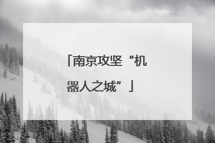 南京攻坚“机器人之城”