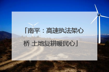 南平：高速执法架心桥 土地复耕暖民心