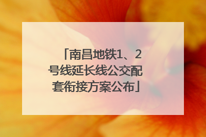 南昌地铁1、2号线延长线公交配套衔接方案公布