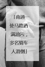 南通一处马路洒满油污，多名骑车人滑倒