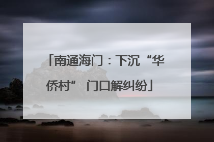 南通海门：下沉“华侨村” 门口解纠纷