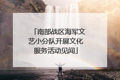 南部战区海军文艺小分队开展文化服务活动见闻