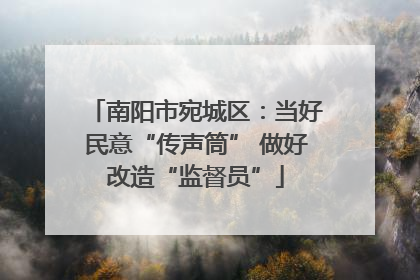 南阳市宛城区：当好民意“传声筒” 做好改造“监督员”