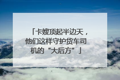 卡嫂顶起半边天，他们这样守护货车司机的“大后方”