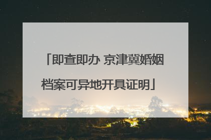即查即办 京津冀婚姻档案可异地开具证明