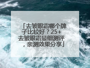 去皱眼霜哪个牌子比较好？25+去皱眼霜最细测评，亲测效果分享