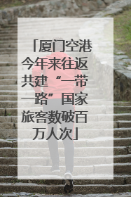 厦门空港今年来往返共建“一带一路”国家旅客数破百万人次