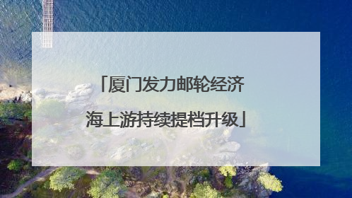 厦门发力邮轮经济 海上游持续提档升级