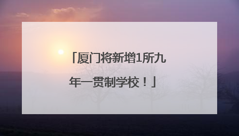 厦门将新增1所九年一贯制学校！