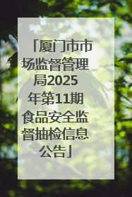 厦门市市场监督管理局2025年第11期食品安全监督抽检信息公告