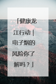 健康龙江行动｜电子烟的风险你了解吗？