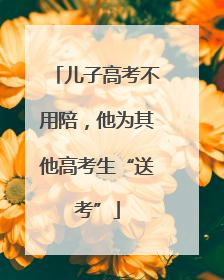 儿子高考不用陪，他为其他高考生“送考”