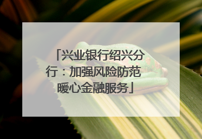兴业银行绍兴分行：加强风险防范 暖心金融服务