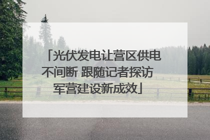 光伏发电让营区供电不间断 跟随记者探访军营建设新成效