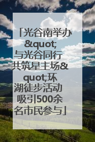 光谷南举办"与光谷同行 共筑星主场"环湖徒步活动 吸引500余名市民参与
