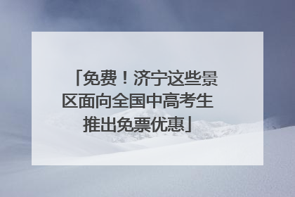 免费！济宁这些景区面向全国中高考生推出免票优惠