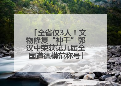 全省仅3人！文物修复“神手”郭汉中荣获第九届全国道德模范称号
