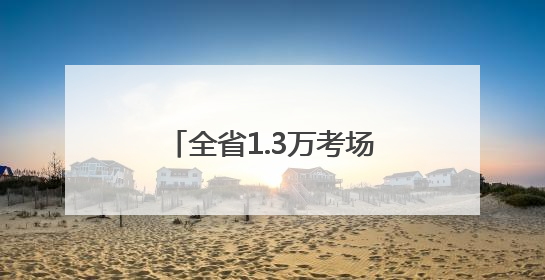全省1.3万考场准备就绪，考前探访：有家长提前两月预订酒店，有学弟学妹隔空送上暖心祝福