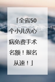 全省50个小儿先心病免费手术名额！报名从速！