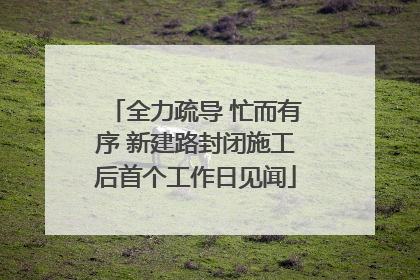 全力疏导 忙而有序 新建路封闭施工后首个工作日见闻