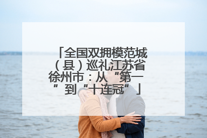 全国双拥模范城（县）巡礼江苏省徐州市：从“第一”到“十连冠”