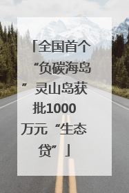 全国首个“负碳海岛”灵山岛获批1000万元“生态贷”