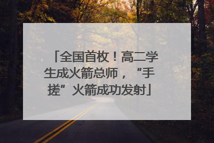 全国首枚！高二学生成火箭总师，“手搓”火箭成功发射