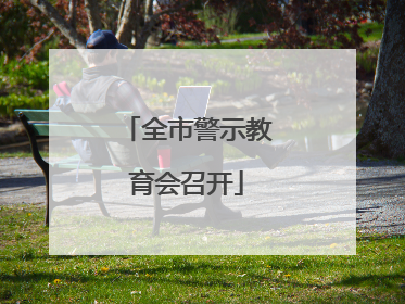 全市警示教育会召开