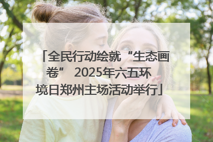 全民行动绘就“生态画卷” 2025年六五环境日郑州主场活动举行