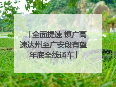 全面提速 镇广高速达州至广安段有望年底全线通车