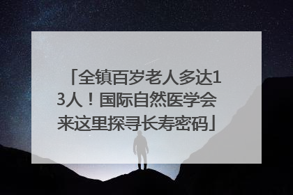 全镇百岁老人多达13人！国际自然医学会来这里探寻长寿密码