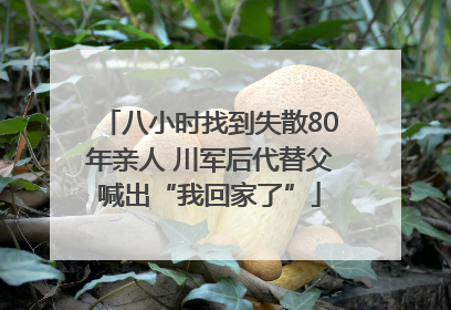 八小时找到失散80年亲人 川军后代替父喊出“我回家了”