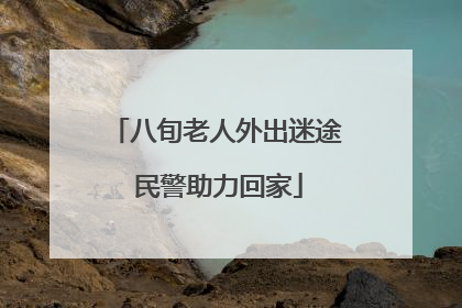 八旬老人外出迷途 民警助力回家