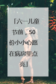 六一儿童节前，50份小小心愿在病房里点亮