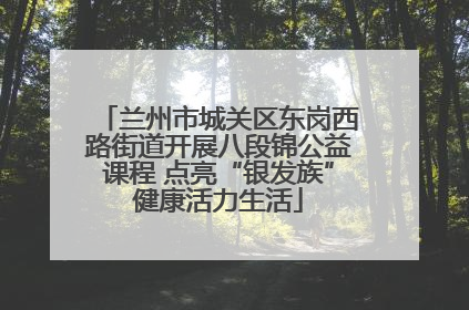 兰州市城关区东岗西路街道开展八段锦公益课程 点亮“银发族”健康活力生活