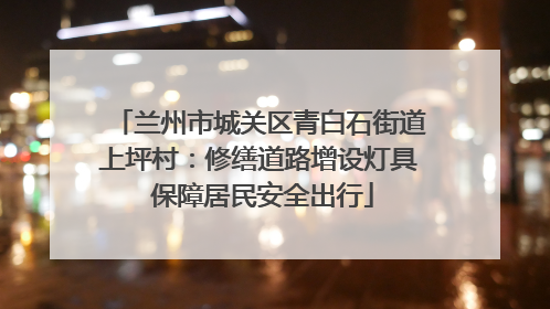 兰州市城关区青白石街道上坪村：修缮道路增设灯具 保障居民安全出行
