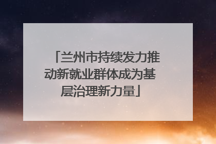 兰州市持续发力推动新就业群体成为基层治理新力量