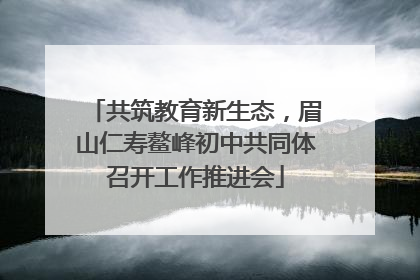共筑教育新生态，眉山仁寿鳌峰初中共同体召开工作推进会