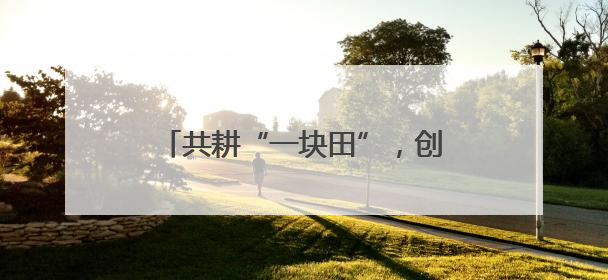 共耕“一块田”，创新制度打破行政壁垒