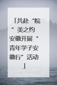 共赴“皖”美之约 安徽开展“青年学子安徽行”活动