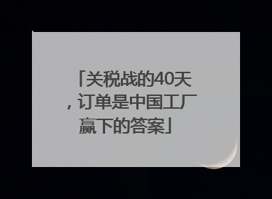 关税战的40天，订单是中国工厂赢下的答案