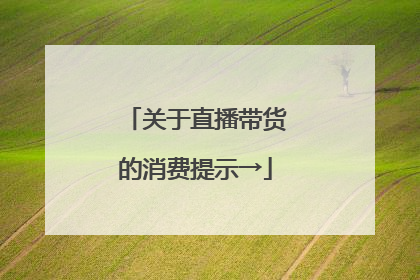 关于直播带货的消费提示→