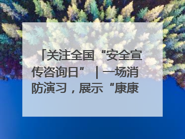 关注全国“安全宣传咨询日”｜一场消防演习，展示“康康”应急实力