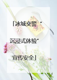 冰城交警“沉浸式体验”宣传安全