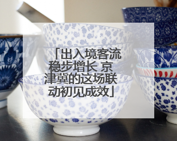 出入境客流稳步增长 京津冀的这场联动初见成效