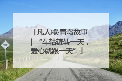 凡人歌·青岛故事｜“车轱辘转一天，爱心就跟一天”